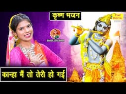 कान्हा मैं तो तेरी हो गईं - बहुत प्यारा श्याम भजन | Kanha Main To Teri Ho Gayi | Krishna Bhajan