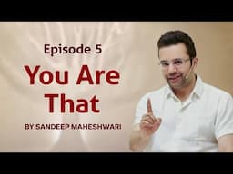 Episode 5 - You Are That | By Sandeep Maheshwari