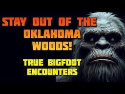 STAY OUT OF THE OKLAHOMA WOODS! TRUE BIGFOOT ENCOUNTERS