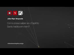 Como posso saber se o Espírito Santo habita em mim? // John Piper Responde