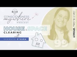 E99 House & Space Clearing | Consciousness Anywhere Podcast: ‪@ShannonOHara‬