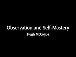 Observation and Self-Mastery - Hugh McCague
