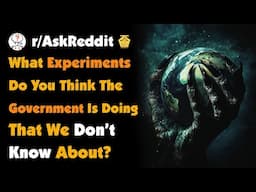 What Experiments Do You Think The Government is Doing That We Have No Idea About?