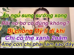 Ănngủ sung sướng xong rồi chồng Mỹ li dị.chỉ có thẻ xanh 2nam.tội nghiệp 3dua nhỏ ròi làm sao đây ?