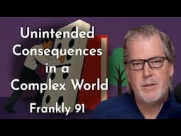 Unintended Consequences in a Complex World | Frankly 91