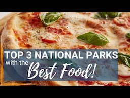Top 3 National Parks with the Best Food!