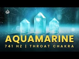 Aquamarine Healing Energy for Throat Chakra: Calming & Clarity | 741 Hz Solfeggio