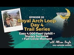 Ep 020. Royal Arch Loop Day 4 (Trail Series). Easy 4,000 Foot Uphill + Snowy Surprise + Full Circ...