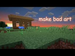 make bad art nd reclaim ur humanity