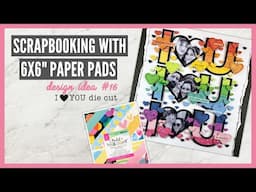 Scrapbooking With 6x6" Paper Pads | Design Ideas for 6x6" Paper Pads | #16 - I "heart" You Die Cut