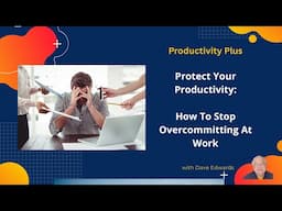 Protect Your Productivity: How to Stop Overcommitting at Work