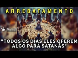 EXPERIÊNCIA DE ARREBATAMENTO - "TODOS OS DIAS ELES OFEREM ALGO PARA SATANÁS"