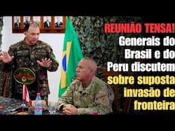 PEGOU FOGO a reunião de EMERGÊNCIA entre generais do Brasil e do Peru sobre denuncia de invasão