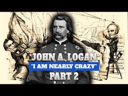 John A  Logan, Part 2 | "I Am Nearly Crazy"