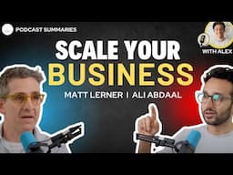 SCALE YOUR BUSINESS I Podcast Summary From 1 hour to 10 Minutes I Ali Abdaal Matt Lerner