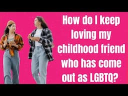 How do I keep loving my childhood friend who has come out as LGBTQ?