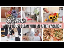 EXTREME WHOLE HOUSE CLEAN WITH ME AFTER VACATION!