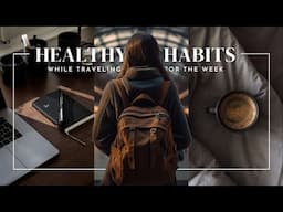 HEALTHY TRAVEL ROUTINE | maintaining healthy habits while traveling for the week