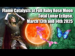 Flame Catalysts at Full Ruby Rose Moon Total Lunar Eclipse, March 13th and 14th 2025