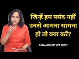 जिन्हें हम पसंद नहीं उनसे आमना सामना हो तो क्या करें? || Pallavi Dubey Life Coach