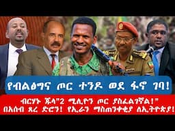 የብልፅግና ጦር ተንዶ ወደ ፋኖ ገባ! \ ብርሃኑ ጁላ"2 ሚሊዮን ጦር ያስፈልገኛል!" \ በአሰብ ጸረ ድሮን! የኢራን ማስጠንቀቂያ ለኢትዮጵያ!