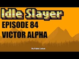 Idle Slayer - Ep 84 - Victor Alpha