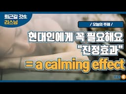 오늘 하루도 고생한 당신, "진정효과"가 필요하다고요? 오늘의 구문 "a calming effect"_지나킴 고고 리스닝 Listen 56