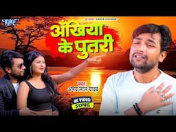 #Video | अखिया के पुतरी  | Abhay Lal Yadav | Ankhiya Ke Putari | New #Bhojpuri Song 2025