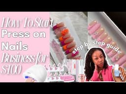 HOW TO START A PRESS ON NAIL BUSINESS FOR $100 *EASY STEP BY STEP GUIDE*