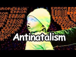 Antinatalism in ~ 100 seconds
