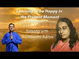 Learning to be Happy in the Present Moment  | Nayaswami Aditya