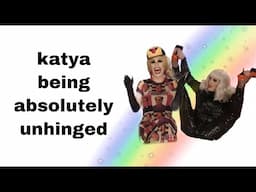 katya being absolutely UNHINGED