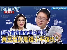 起訴書讀書會重新開張！黃呂起訴是鍾小平復仇？｜周軒 吳安琪｜【下班鏡來講】20250616
