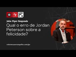 Qual o erro de Jordan Peterson sobre a felicidade? // John Piper Responde