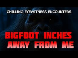 BIGFOOT INCHES AWAY AT MY WINDOW! CHILLING EYEWITNESS ENCOUNTERS