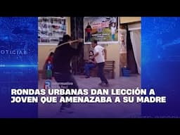 Rondas urbanas dan lección a joven que amenazaba a su madre