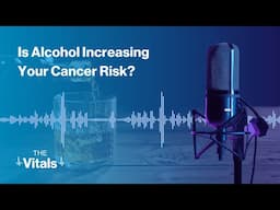 The Vitals | Is Alcohol Increasing Your Cancer Risk?