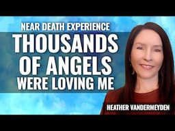 NDE: Thousands of Angels Surrounded Me,  Heather Vandermeyden part 2