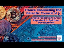 Channeling the Galactic Council of 9- Crypto Predictions Aren’t Important to Spiritual Development!