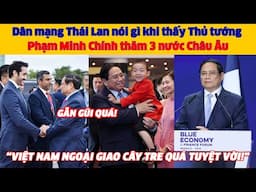 Dân mạng Thái Lan nói gì khi thấy Thủ tướng Phạm Minh Chính thăm 3 nước Châu Âu