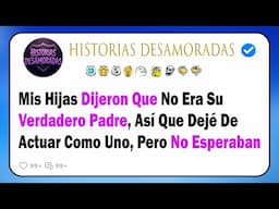 Mis Hijas Dijeron Que No Era Su Verdadero Padre, Así Que Dejé De Actuar Como Uno, Pero No Esperaban