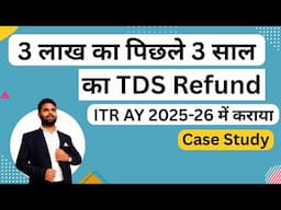 3 लाख का पिछले 3 साल का TDS Refund कराया ITR AY 2025-26 में | TDS Refund last back 3 year in ITR