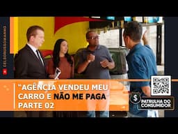 “AGÊNCIA VENDEU MEU CARRO E NÃO ME PAGA” -  PARTE 02