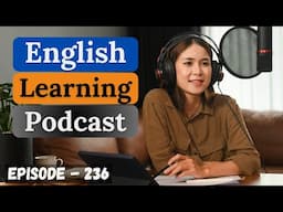 English Learning Podcast Conversation Episode 236 | Improve Your English Fluency | English Speaking