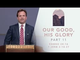 Our Good, His Glory: Part 11 | Exodus 20:16; 1 John 2:18-27 | Rob Pacienza