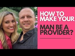 How To Make Your Man Be a Provider? How To Shape Your Man to Be A Masculine