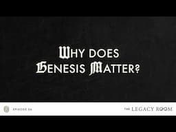 Why Does Genesis Matter? | The Legacy Room Podcast | Season 1 - Episode 6
