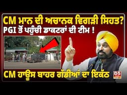 CM Mann ਦੀ ਅਚਾਨਕ ਵਿਗੜੀ ਸਿਹਤ? PGI ਤੋਂ ਪਹੁੰਚੀ ਡਾਕਟਰਾਂ ਦੀ ਟੀਮ! CM ਹਾਊਸ ਬਾਹਰ ਗੱਡੀਆਂ ਦਾ ਇਕੱਠ |D5 Punjabi