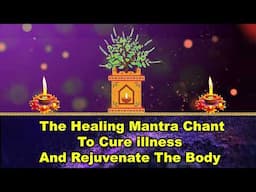 The Healing Mantra Chant to Cure illness and Rejuvenate the Body