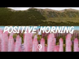 Positive Morning  ~ The perfect music to be productive